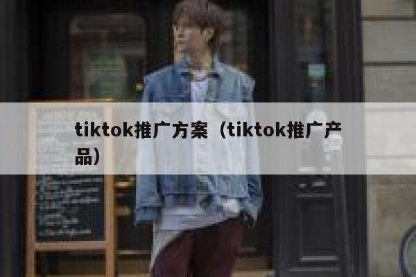 tiktok推广方案（tiktok推广产品） 第1张