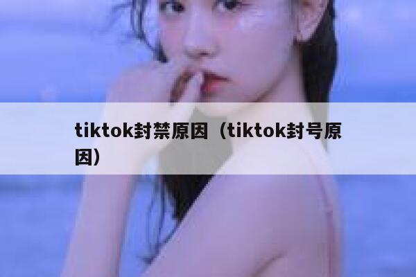tiktok封禁原因（tiktok封号原因） 第1张