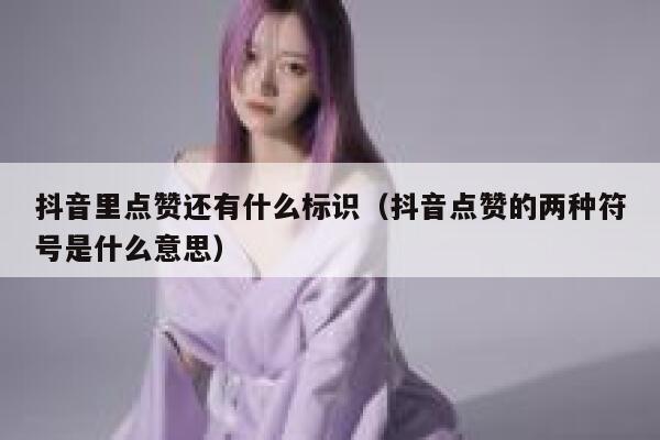 抖音里点赞还有什么标识（抖音点赞的两种符号是什么意思） 第1张