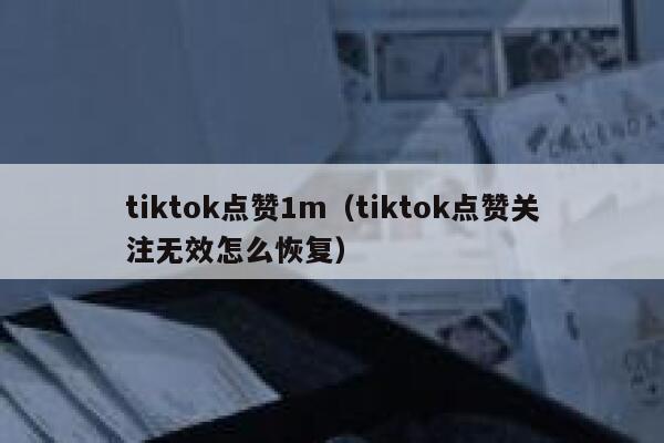 tiktok点赞1m（tiktok点赞关注无效怎么恢复） 第1张
