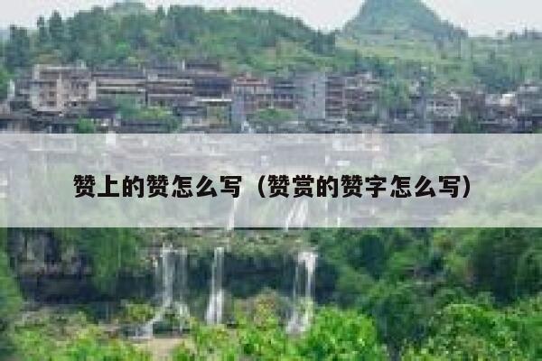 赞上的赞怎么写（赞赏的赞字怎么写） 第1张