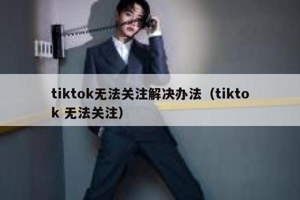 tiktok无法关注解决办法（tiktok 无法关注） 第1张