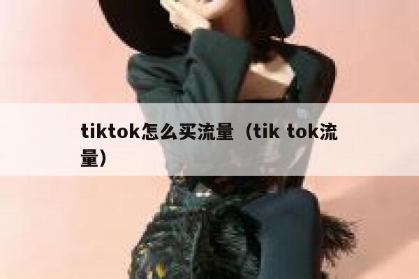 tiktok怎么买流量(tik tok流量) 第1张 tiktok怎么买流量(tik tok流量) 第1张