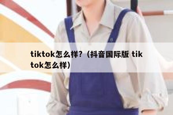 tiktok怎么样?（抖音国际版 tiktok怎么样） 第1张