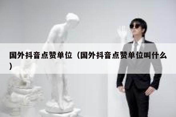 国外抖音点赞单位（国外抖音点赞单位叫什么） 第1张