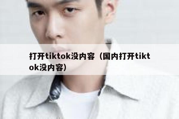 打开tiktok没内容（国内打开tiktok没内容） 第1张
