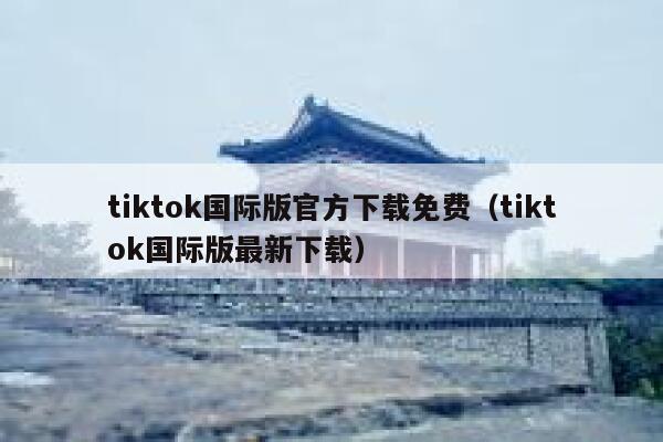 tiktok国际版官方下载免费(tiktok国际版最新下载) 第1张 tiktok国际版官方下载免费(tiktok国际版最新下载) 第1张