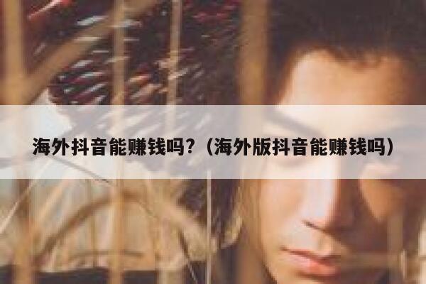 海外抖音能赚钱吗?（海外版抖音能赚钱吗） 第1张