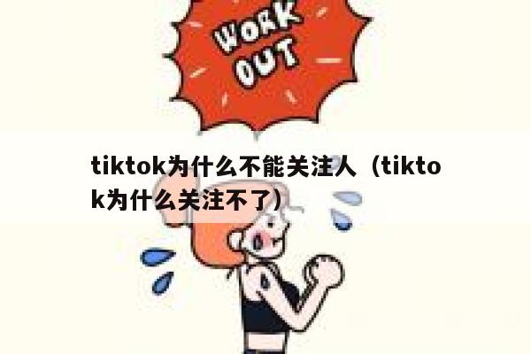 tiktok为什么不能关注人(tiktok为什么关注不了) 第1张 tiktok为什么不能关注人(tiktok为什么关注不了) 第1张
