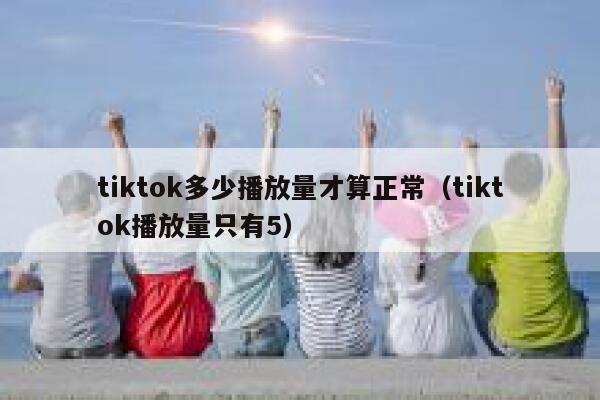 tiktok多少播放量才算正常（tiktok播放量只有5） 第1张