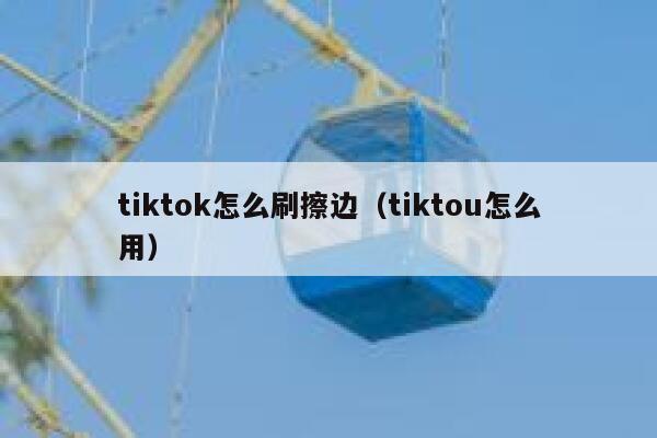 tiktok怎么刷擦边（tiktou怎么用） 第1张