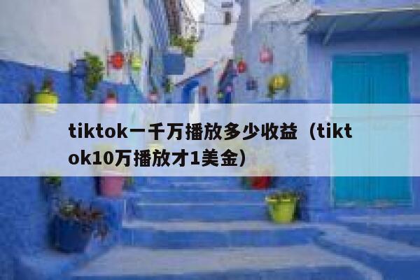 tiktok一千万播放多少收益（tiktok10万播放才1美金） 第1张