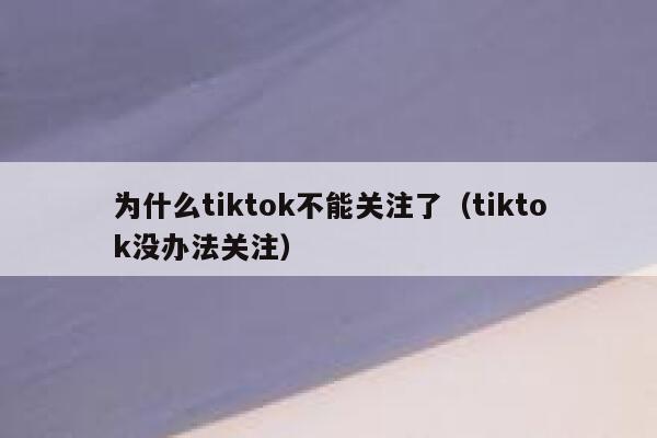 为什么tiktok不能关注了（tiktok没办法关注） 第1张