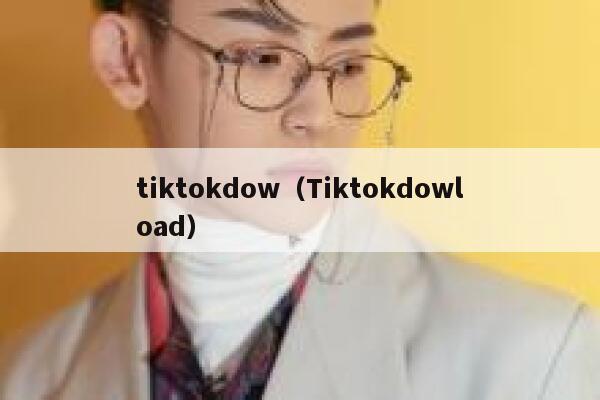 tiktokdow（Tiktokdowload） 第1张