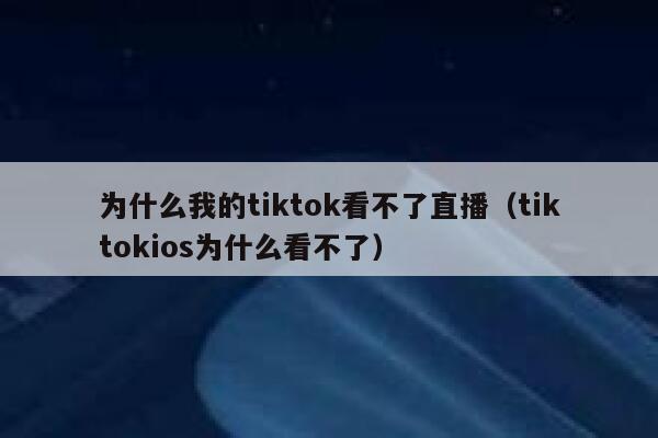为什么我的tiktok看不了直播（tiktokios为什么看不了） 第1张