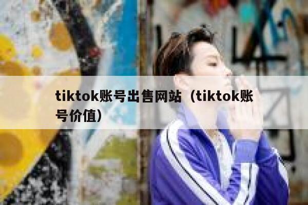 tiktok账号出售网站（tiktok账号价值） 第1张