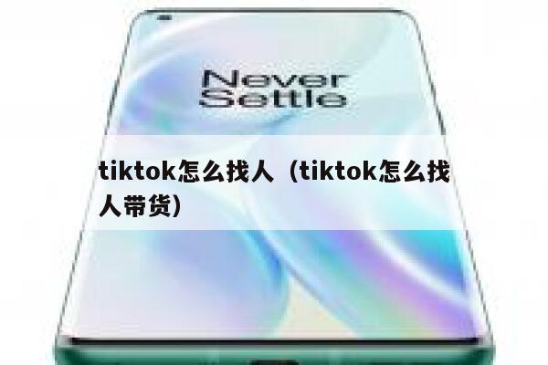 tiktok怎么找人（tiktok怎么找人带货） 第1张