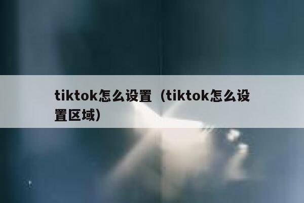 tiktok怎么设置（tiktok怎么设置区域） 第1张