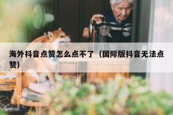海外抖音点赞怎么点不了(国际版抖音无法点赞) 第1张 海外抖音点赞怎么点不了(国际版抖音无法点赞) 第1张