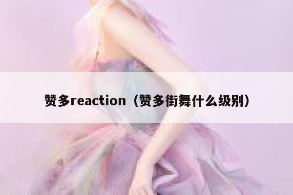 赞多reaction（赞多街舞什么级别） 第1张