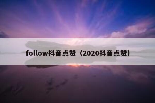 follow抖音点赞（2020抖音点赞） 第1张