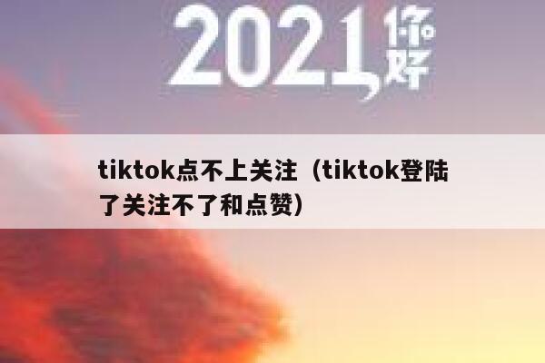 tiktok点不上关注（tiktok登陆了关注不了和点赞） 第1张