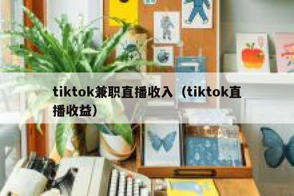 tiktok兼职直播收入（tiktok直播收益） 第1张
