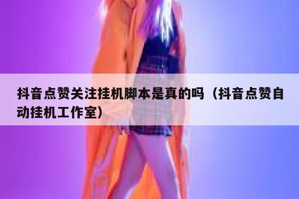 抖音点赞关注挂机脚本是真的吗（抖音点赞自动挂机工作室） 第1张