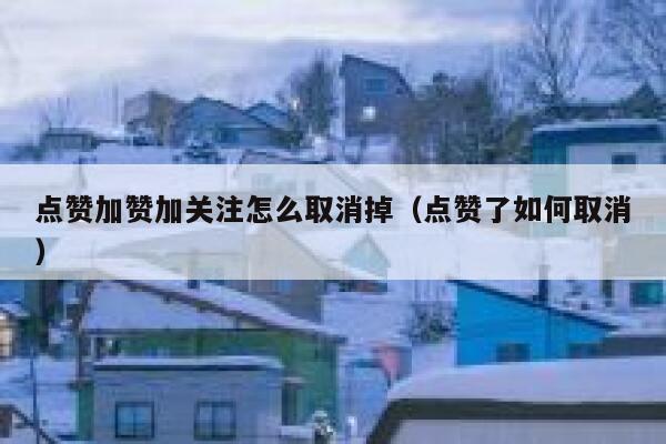 点赞加赞加关注怎么取消掉（点赞了如何取消） 第1张