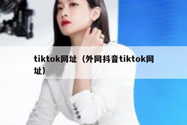 tiktok网址（外网抖音tiktok网址） 第1张