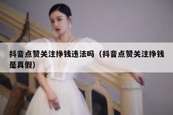 抖音点赞关注挣钱违法吗（抖音点赞关注挣钱是真假） 第1张