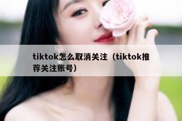 tiktok怎么取消关注（tiktok推荐关注账号） 第1张