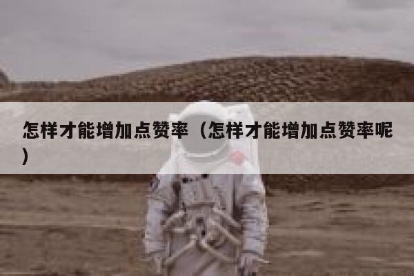 怎样才能增加点赞率（怎样才能增加点赞率呢） 第1张