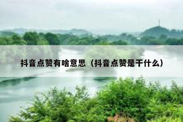 抖音点赞有啥意思(抖音点赞是干什么) 第1张 抖音点赞有啥意思(抖音点赞是干什么) 第1张
