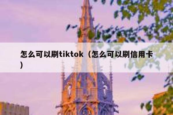 怎么可以刷tiktok(怎么可以刷信用卡) 第1张 怎么可以刷tiktok(怎么可以刷信用卡) 第1张