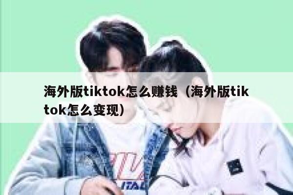海外版tiktok怎么赚钱(海外版tiktok怎么变现) 第1张 海外版tiktok怎么赚钱(海外版tiktok怎么变现) 第1张