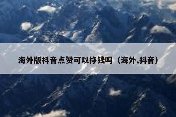海外版抖音点赞可以挣钱吗（海外,抖音） 第1张