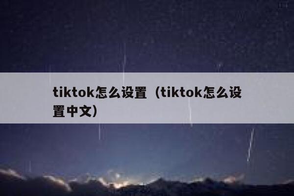 tiktok怎么设置（tiktok怎么设置中文） 第1张