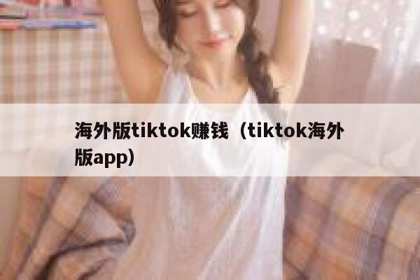 海外版tiktok赚钱（tiktok海外版app） 第1张