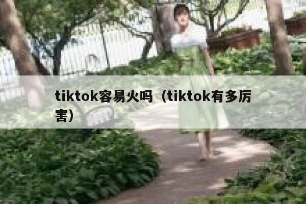 tiktok容易火吗(tiktok有多厉害) 第1张 tiktok容易火吗(tiktok有多厉害) 第1张