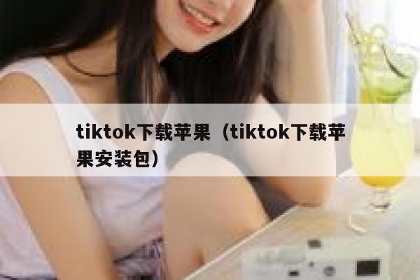 tiktok下载苹果（tiktok下载苹果安装包） 第1张