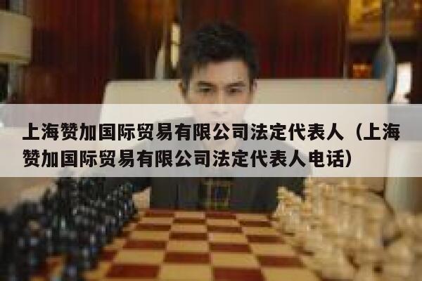 上海赞加国际贸易有限公司法定代表人（上海赞加国际贸易有限公司法定代表人电话） 第1张