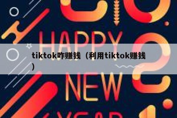 tiktok咋赚钱（利用tiktok赚钱） 第1张
