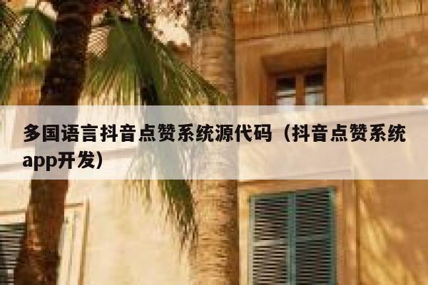 多国语言抖音点赞系统源代码（抖音点赞系统app开发） 第1张