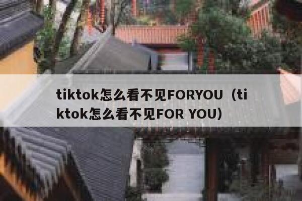 tiktok怎么看不见FORYOU(tiktok怎么看不见FOR YOU) 第1张 tiktok怎么看不见FORYOU(tiktok怎么看不见FOR YOU) 第1张