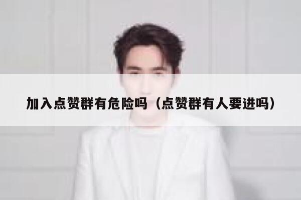 加入点赞群有危险吗（点赞群有人要进吗） 第1张