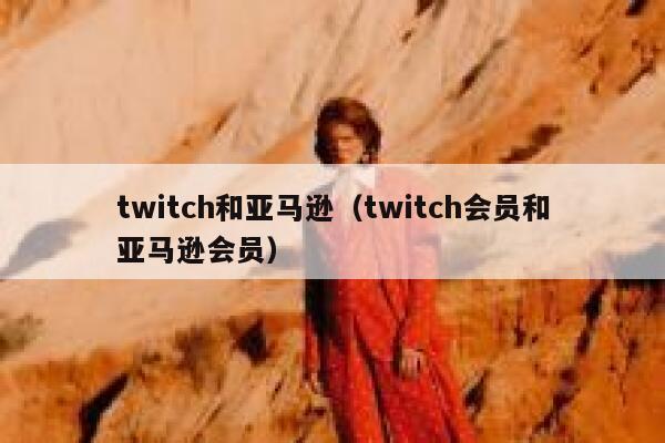 twitch和亚马逊（twitch会员和亚马逊会员） 第1张