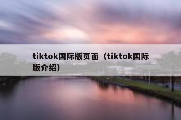 tiktok国际版页面(tiktok国际版介绍) 第1张 tiktok国际版页面(tiktok国际版介绍) 第1张