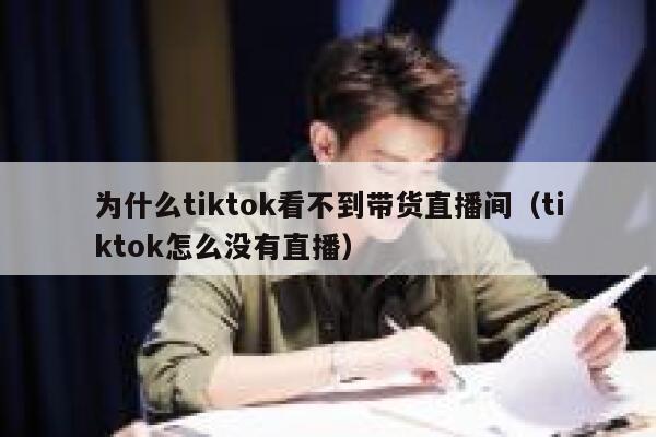 为什么tiktok看不到带货直播间(tiktok怎么没有直播) 第1张 为什么tiktok看不到带货直播间(tiktok怎么没有直播) 第1张