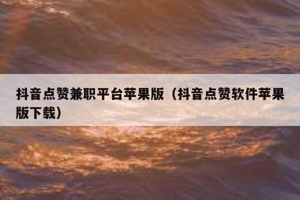 抖音点赞兼职平台苹果版(抖音点赞软件苹果版下载) 第1张 抖音点赞兼职平台苹果版(抖音点赞软件苹果版下载) 第1张